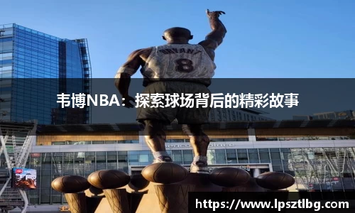 韦博NBA：探索球场背后的精彩故事