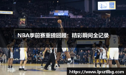 NBA季前赛重磅回顾：精彩瞬间全记录
