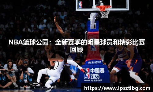 NBA篮球公园：全新赛季的明星球员和精彩比赛回顾