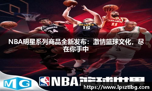 NBA明星系列商品全新发布：激情篮球文化，尽在你手中