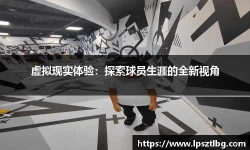 虚拟现实体验：探索球员生涯的全新视角